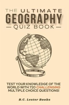 The Ultimate Geography Quiz Book: Test Your Knowledge Of The World With 720 Challenging Multiple Choice Questions! A Great Gift For Kids And Adults. - Books, B. C. Lester