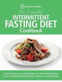 The Essential Intermittent Fasting Diet Cookbook: Quick And Easy Low Carb Recipes For Intermittent Fasting Diets. 5:2 & 16:8 Diet Friendly. Calorie-Co