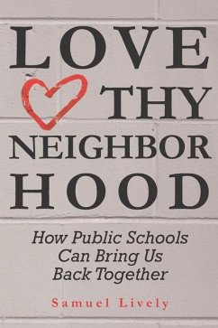 Love Thy Neighborhood: How Public Schools Can Bring Us Back Together - Lively, Samuel