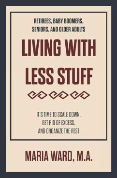 Living With Less Stuff: It's Time to Scale Down, Get Rid of Excess, and Organize the Rest - Ward, Maria