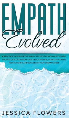 Empath Evolved A Practical Guide for The Highly Sensitive Person (HSP) To Heal Yourself, Recover From Toxic Relationships, Thrive In Intimate Relationships and Succeed In Your Dream Career - Flowers, Jessica