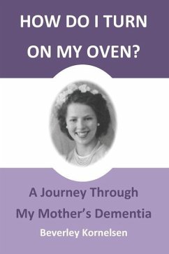 How Do I Turn On My Oven?: A Journey Through My Mother's Dementia - Kornelsen, Beverley