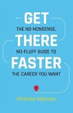 Get There Faster: The no-nonsense, no-fluff guide to the career you want