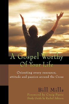 A Gospel Worthy of Your Life: Orienting Every Resource, Attitude and Passion Around the Cross - Mills, Bill