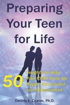 Preparing Your Teen for Life: 50 Insights to Help Your Child Grow Up Happy, Successful, and Independent - Coates, Dennis E.
