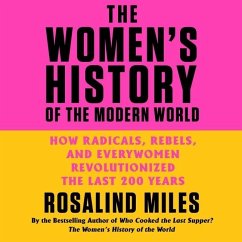 The Women's History of the Modern World: How Radicals, Rebels, and Everywomen Revolutionized the Last 200 Years - Miles, Rosalind