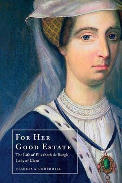 For Her Good Estate: The Life of Elizabeth de Burgh, Lady of Clare - Underhill, Frances A.