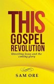 This Gospel Revolution: Unveiling Jesus and the coming glory