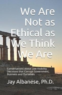 We Are Not as Ethical as We Think We Are: Conversations about Low Visibility Decisions that Corrupt Government, Business and Ourselves - Albanese, Jay