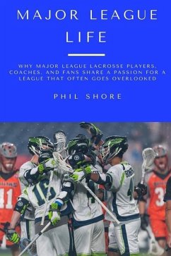 Major League Life: Why Major League Lacrosse Players, Coaches, and Fans Share a Passion for a League that Often Goes Overlooked - Shore, Phil