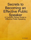 Secrets to Becoming an Effective Public Speaker: A Common Sense Guide to Effective Public Speaking (eBook, ePUB)