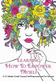 Learning How To Empower Myself: A 12 Week Guide Toward Self-Empowerment For Women