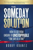 The Someday Solution: HOW TO GO FROM unsure TO UNSTOPPABLE &quote;ONE DAY AT A TIME&quote;