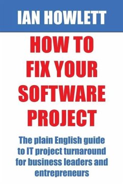 How To Fix Your Software Project: The plain English guide to IT project turnaround for business leaders and entrepreneurs - Howlett, Ian