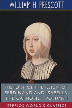 History of the Reign of Ferdinand and Isabella, the Catholic - Volume I (Esprios Classics) - Prescott, William H.