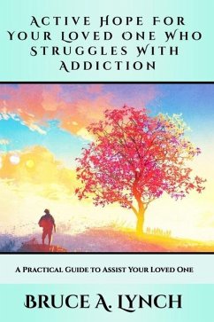 Active Hope For Your Loved One Who Struggles With Addiction: A Practical Guide to Assist Your Loved One - Lynch, Bruce A.