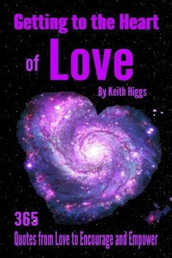 Getting to the Heart of Love - 365 Quotes from Love to Encourage and Empower. - Higgs, Keith