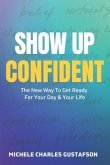 Show Up Confident: The New Way To Get Ready For Your Day And Your Life