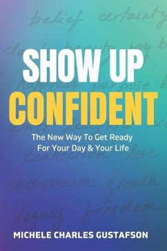 Show Up Confident: The New Way To Get Ready For Your Day And Your Life - Gustafson, Michele Charles