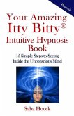 Your Amazing Itty Bitty(R) Intuitive Hypnosis Book: 15 Simple Steps to Seeing Inside the Unconscious Mind.