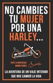 No Cambies Tu Mujer Por Una Harley: La Aventura de Un Viaje Interior Que Nos Cambió La Vida