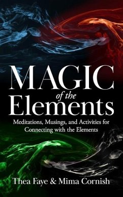 The Magic of the Elements: Meditations, Musings, and Activities for Connecting with the Elements - Cornish, Mima; Faye, Thea