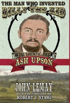 The Man Who Invented Billy the Kid: The Authentic Life of Ash Upson: The Authentic Life of Ash Upson - Lemay, John