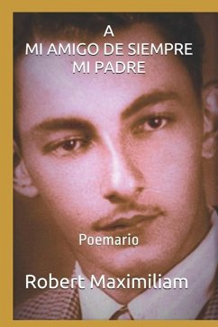 A Mi Amigo de Siempre, Mi Padre.: Poemario - Maximiliam, Robert