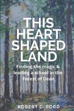 This Heart Shaped Land: Finding the magic & leading a school in the Forest of Dean - Ford, Robert Charles