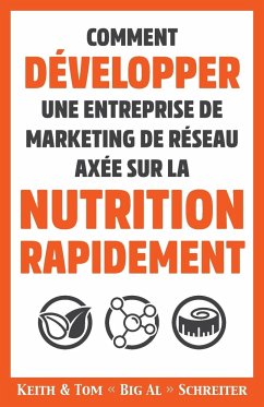 Comment Développer une Entreprise de Marketing de Réseau Axée sur la Nutrition Rapidement - Schreiter, Keith Arthur; Schreiter, Tom Big Al