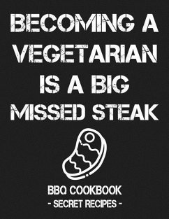 Becoming a Vegetarian Is a Big Missed Steak: BBQ Cookbook - Secret Recipes for Men - Bbq, Pitmaster