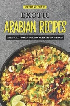 Exotic Arabian Recipes: An Exotically Themed Cookbook of Middle Eastern Dish Ideas! - Sharp, Stephanie