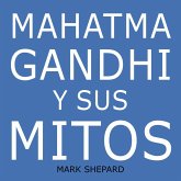 Mahatma Gandhi y sus mitos: Desobediencia civil, no violencia y Satyagraha en el mundo real (eBook, ePUB)