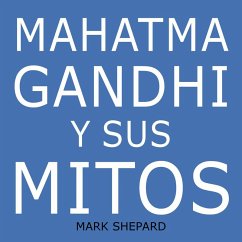 Mahatma Gandhi y sus mitos: Desobediencia civil, no violencia y Satyagraha en el mundo real (eBook, ePUB) - Shepard, Mark