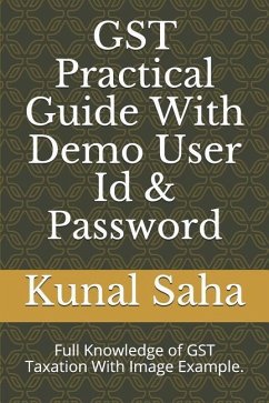 Gst Practical Guide with Demo User Id & Password: Full Knowledge of Gst Taxation with Image Example. - Saha, Kunal