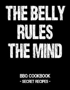 The Belly Rules the Mind: BBQ Cookbook - Secret Recipes for Men - Bbq, Pitmaster