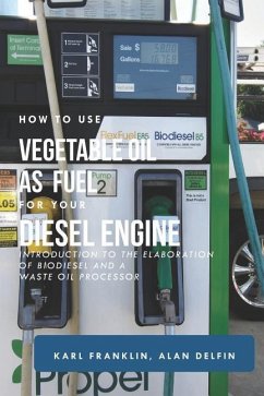 How to Use Vegetable Oil as Fuel for Your Diesel Engine: Introduction to the Elaboration of Biodiesel and a Waste Oil Processor - Delfin Cota, Alan Adrian; Franklin, Karl