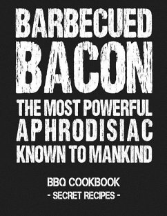 Barbecued Bacon - The Most Powerful Aphrodisiac Known to Mankind: BBQ Cookbook - Secret Recipes for Men - Bbq, Pitmaster