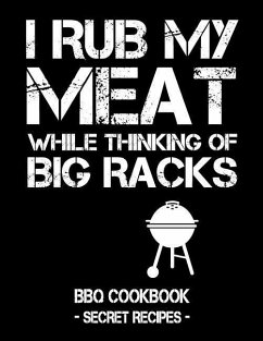 I Rub My Meat While Thinking of Big Racks: BBQ Cookbook - Secret Recipes for Men - Bbq, Pitmaster