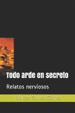 Todo arde en secreto: Relatos nerviosos