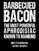 Barbecued Bacon - The Most Powerful Aphrodisiac Known to Mankind: BBQ Cookbook - Secret Recipes for Men