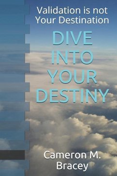 Dive Into Your Destiny: Validation Is Not Your Destination - Bracey, Cameron Michael
