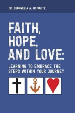 Faith, Hope, and Love: Learning to Embrace the Steps Within Your Journey - Hypolite, Dr Quornelia