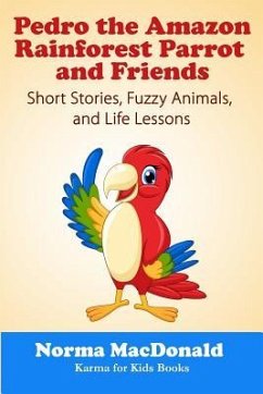 Pedro the Amazon Rainforest Parrot and Friends: Short Stories, Fuzzy Animals and Life Lessons - MacDonald, Norma