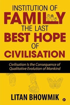 Institution of Family, The Last Best Hope of Civilisation: Civilisation Is the Consequence of Qualitative Evolution of Mankind - Litan Bhowmik