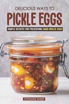 Delicious Ways to Pickle Eggs: Simple Recipes for Preserving Hard-Boiled Eggs - Sharp, Stephanie