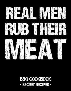 Real Men Rub Their Meat: BBQ Cookbook - Secret Recipes for Men - Bbq, Pitmaster