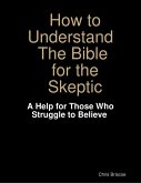 How to Understand the Bible for the Skeptic: A Help for Those Who Struggle to Believe (eBook, ePUB)