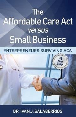 The Affordable Care ACT Versus Small Business: Entrepreneurs Surviving ACA - Salaberrios, Ivan J.