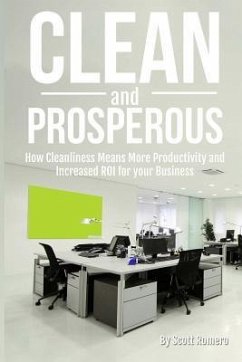 Clean and Prosperous: How Cleanliness Means More Productivity and Increased Roi for Your Business - Romero, Scott